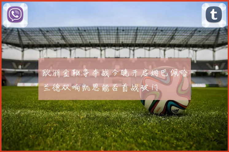 欧洲金靴争夺战今晚开启姆巴佩哈兰德双响凯恩能否首战破门