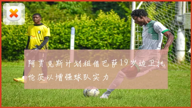 阿贾克斯计划租借巴萨19岁边卫托伦茨以增强球队实力