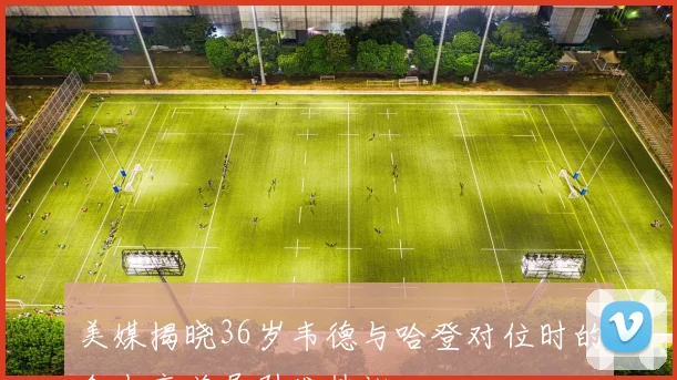 美媒揭晓36岁韦德与哈登对位时的命中率差异引发热议