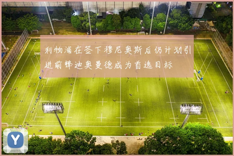 利物浦在签下穆尼奥斯后仍计划引进前锋迪奥曼德成为首选目标