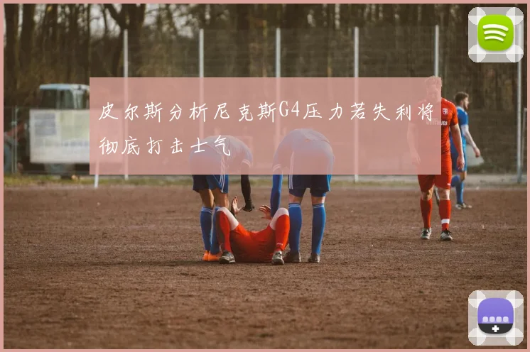皮尔斯分析尼克斯G4压力若失利将彻底打击士气