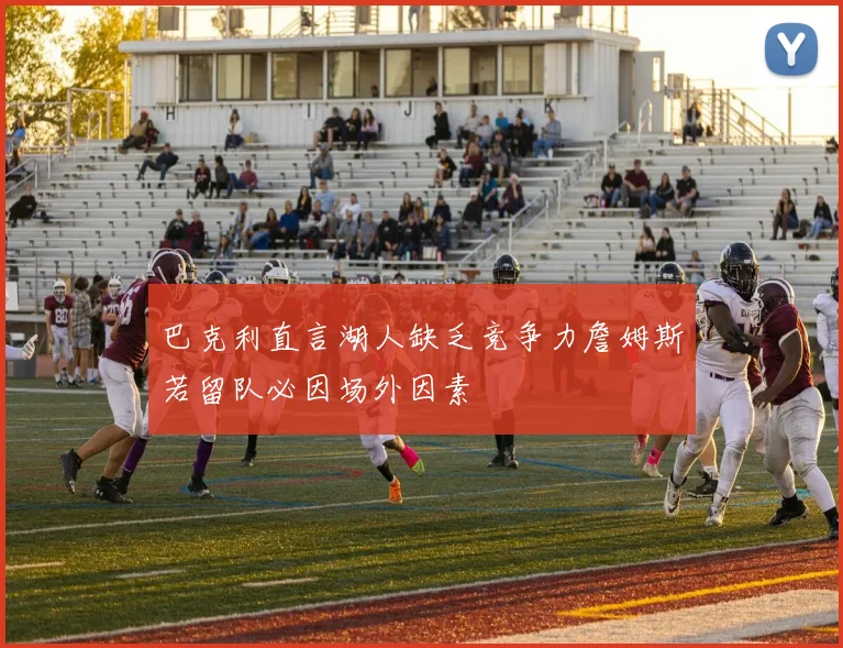 巴克利直言湖人缺乏竞争力詹姆斯若留队必因场外因素