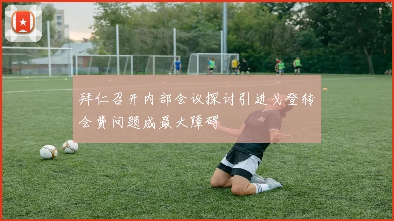 拜仁召开内部会议探讨引进戈登转会费问题成最大障碍